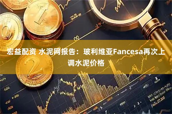 宏益配资 水泥网报告：玻利维亚Fancesa再次上调水泥价格
