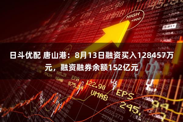 日斗优配 唐山港：8月13日融资买入128457万元，融资融券余额152亿元