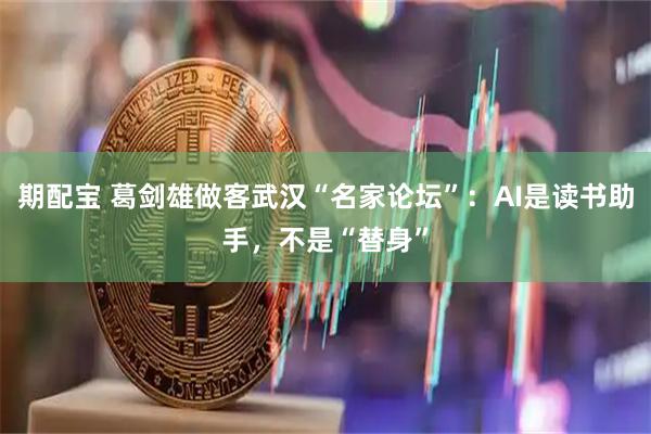 期配宝 葛剑雄做客武汉“名家论坛”：AI是读书助手，不是“替身”