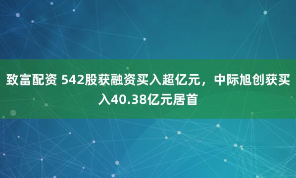 致富配资 542股获融资买入超亿元，中际旭创获买入40.38亿元居首